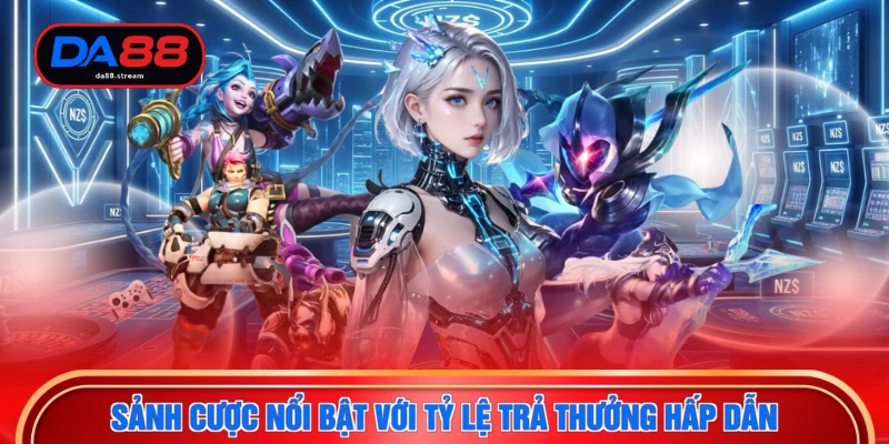 Sảnh cược nổi bật với tỷ lệ trả thưởng hấp dẫn